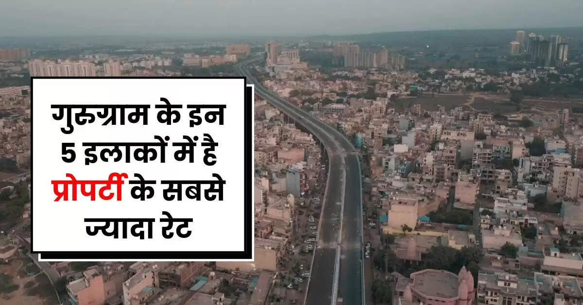 Property Rates : गुरुग्राम के इन 5 इलाकों में है प्रोपर्टी के सबसे ज्यादा रेट, यहां घर खरीदने में बड़े बड़ों के छूट जाते हैं पसीने