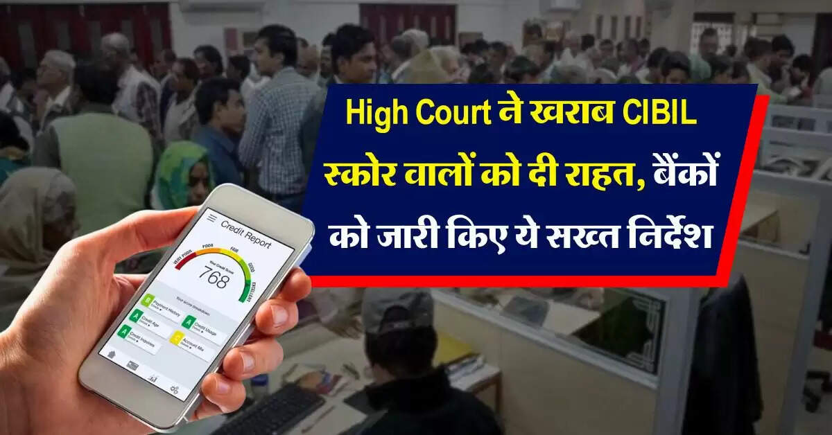 High Court ने खराब CIBIL स्कोर वालों को दी राहत, बैंकों को जारी किए ये सख्त निर्देश