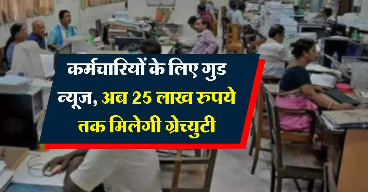 New Gratuity Rules : कर्मचारियों के लिए गुड न्यूज, अब 25 लाख रुपये तक मिलेगी ग्रेच्युटी