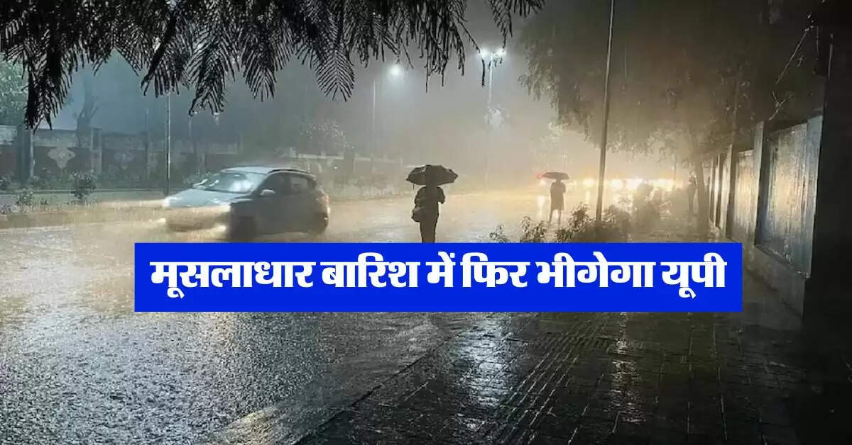 Mausam Update : मूसलाधार बारिश में फिर भीगेगा यूपी, मौसम विभाग ने की भविष्यवाणी