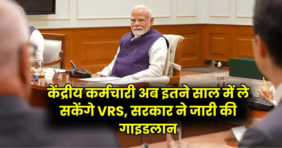7th Pay Commission : केंद्रीय कर्मचारी अब इतने साल में ले सकेंगे VRS, सरकार ने जारी की गाइडलान