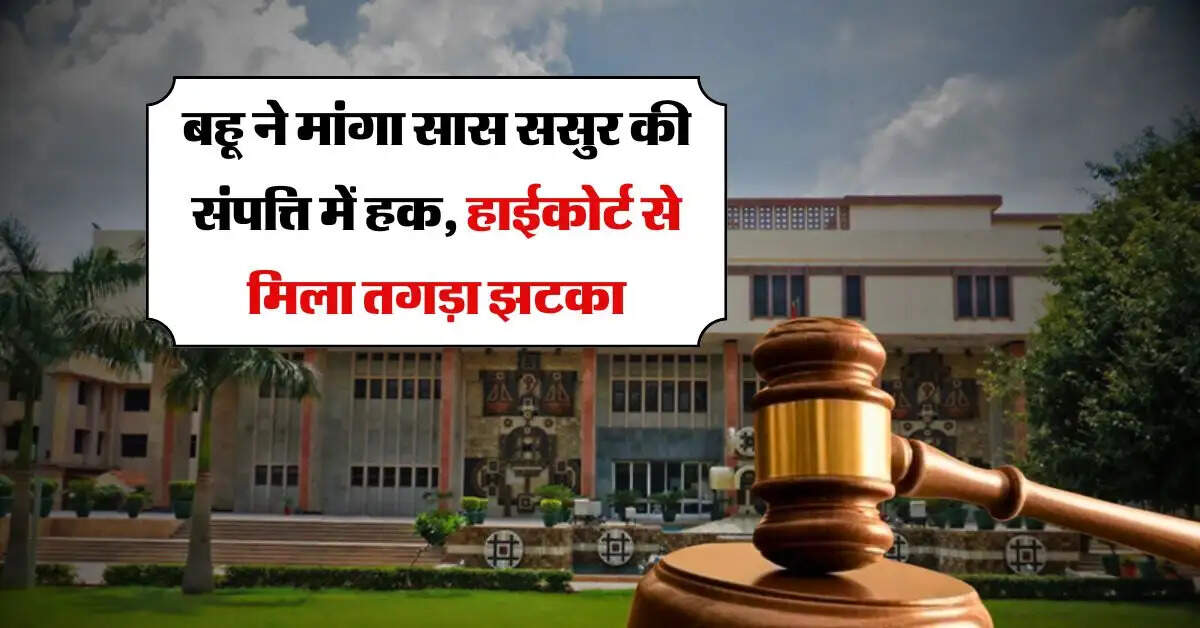 Property rights : बहू ने मांगा सास ससुर की संपत्ति में हक, हाईकोर्ट से मिला तगड़ा झटका, जज साहब ने बेटे को भी दी ये हिदायत