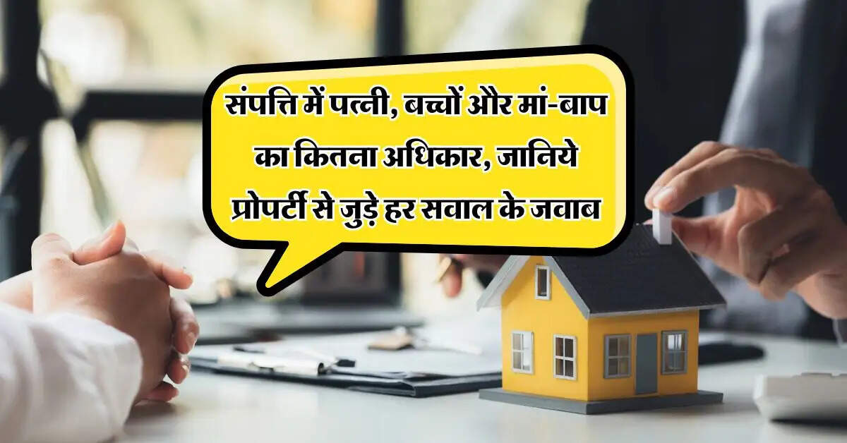 Property Rights : संपत्ति में पत्नी, बच्चों और मां-बाप का कितना अधिकार, जानिये प्रोपर्टी से जुड़े हर सवाल के जवाब