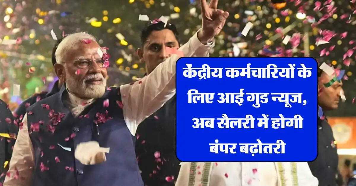 7th Pay Commission : केंद्रीय कर्मचारियों के लिए आई गुड न्यूज, अब सैलरी में होगी बंपर बढ़ोतरी