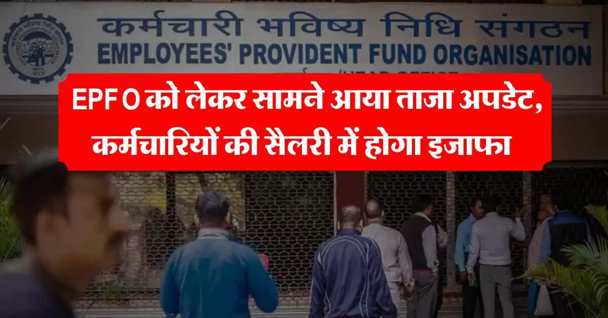 करोड़ों कर्मचारियों के लिए खुशखबरी, EPFO को लेकर सामने आया ताजा अपडेट, इतनी बढ़ेगी सैलरी