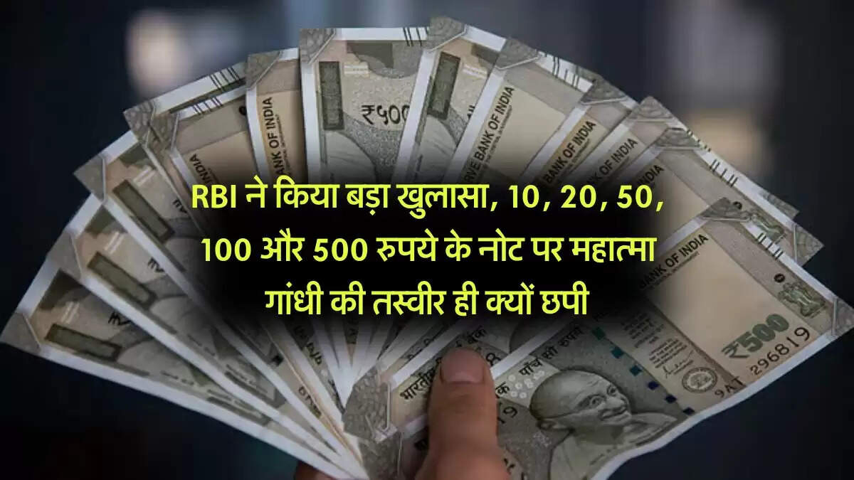 RBI ने किया बड़ा खुलासा, 10, 20, 50, 100 और 500 रुपये के नोट पर महात्मा गांधी की तस्वीर ही क्यों छपी