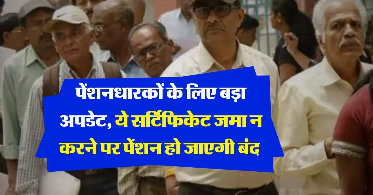 Pension Update : पेंशनधारकों के लिए बड़ा अपडेट, ये सर्टिफिकेट जमा न करने पर पेंशन हो जाएगी बंद