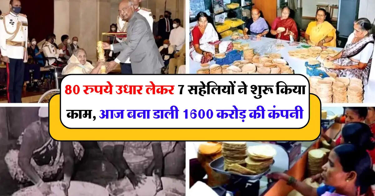 Success Story : 80 रुपये उधार लेकर 7 सहेलियों ने शुरू किया काम, आज बना डाली 1600 करोड़ की कंपनी