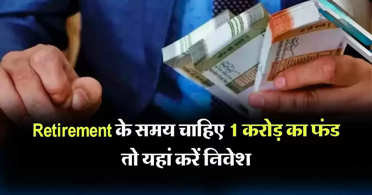 Retirement के समय चाहिए 1 करोड़ का फंड तो यहां करें निवेश, मिलेंगा 10, 12 और 14% वार्षिक रिटर्न के हिसाब से ब्याज