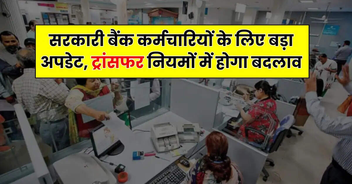 Bank Employee News : सरकारी बैंक कर्मचारियों के लिए बड़ा अपडेट, ट्रांसफर नियमों में होगा बदलाव
