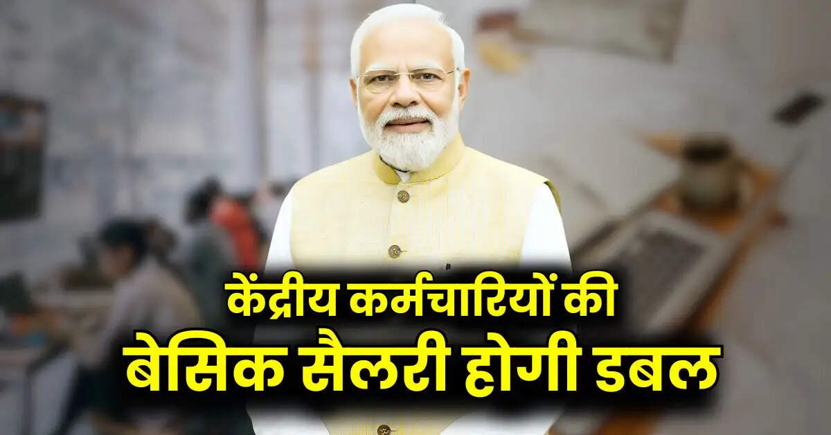 8th Pay Commission : केंद्रीय कर्मचारियों की बेसिक सैलरी होगी डबल, जानिए क्या है सरकार का मूड