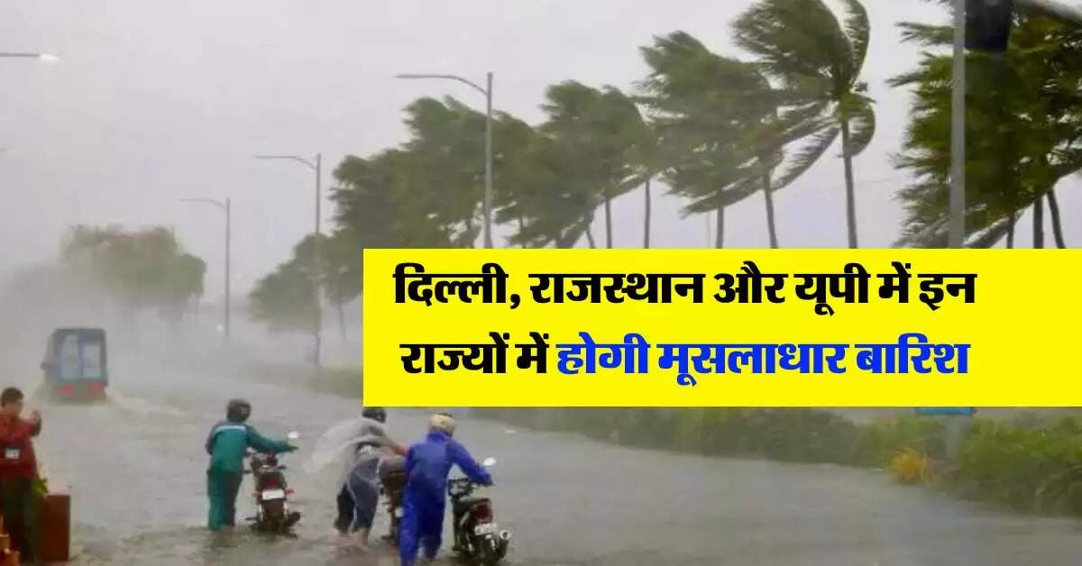 IMD Rain Alert : दिल्ली, राजस्थान और यूपी में इन राज्यों में होगी मूसलाधार बारिश, मौसम विभाग का अलर्ट