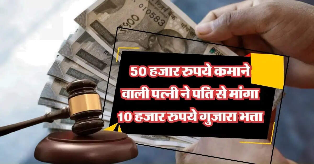 Family Court : 50 हजार रुपये कमाने वाली पत्नी ने पति से मांगा 10 हजार रुपये गुजारा भत्ता, कोर्ट में खुली पोल