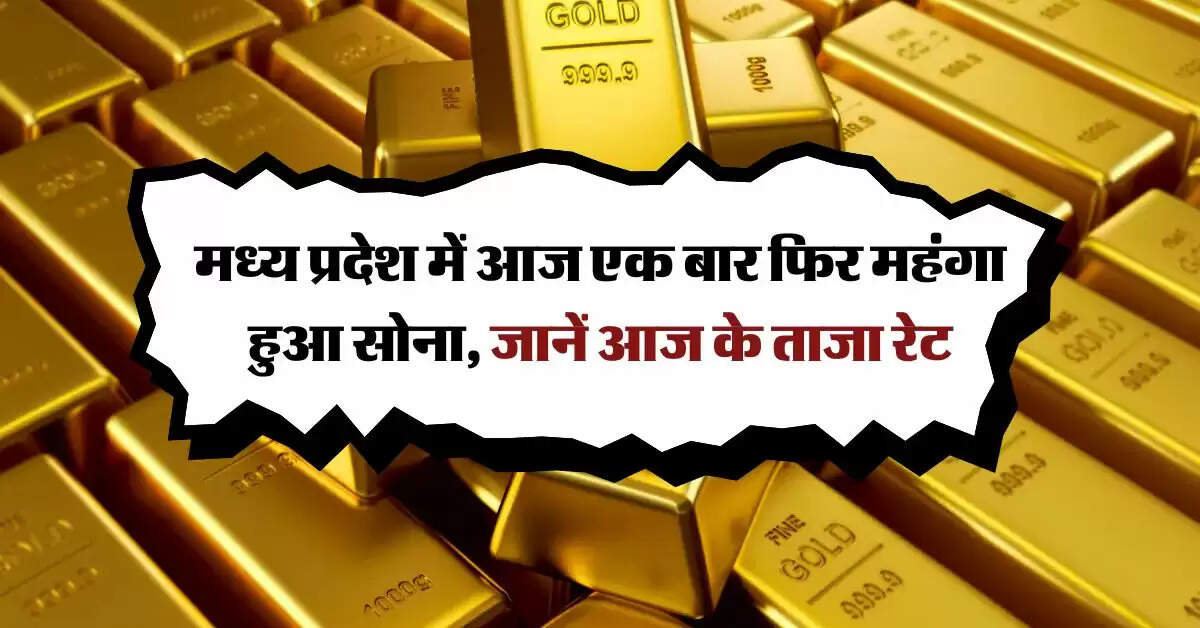 मध्य प्रदेश में आज एक बार फिर महंगा हुआ सोना, जानें आज के ताजा रेट