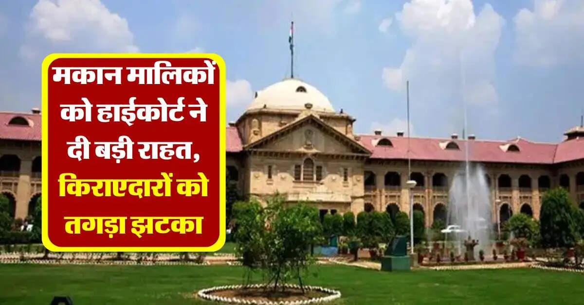 landlord tenant case : मकान मालिकों को हाईकोर्ट ने दी बड़ी राहत, किराएदारों को तगड़ा झटका