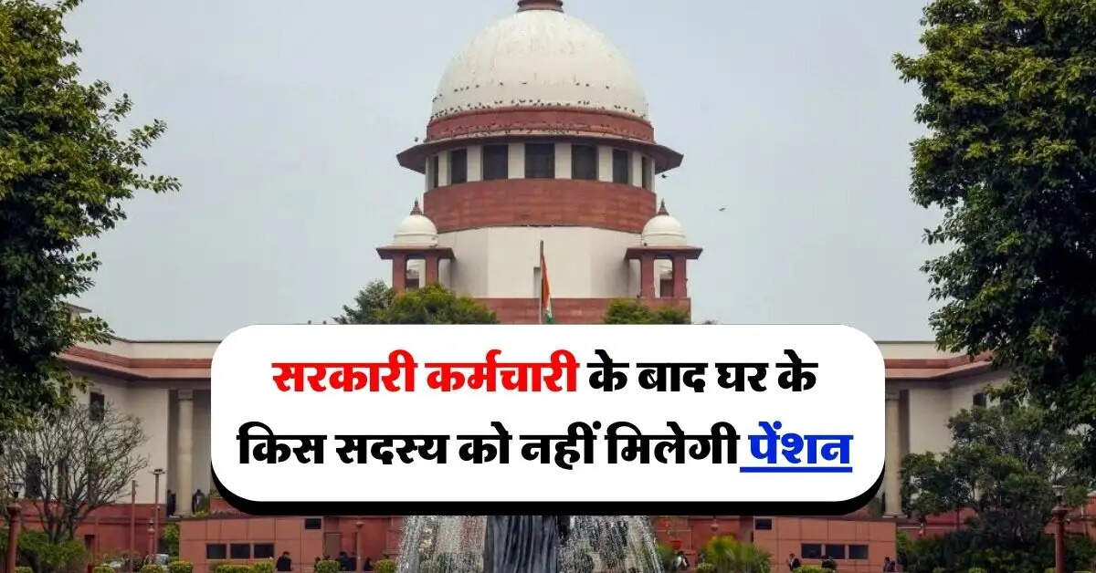 supreme court decision : सरकारी कर्मचारी के बाद घर के किस सदस्य को नहीं मिलेगी पेंशन, जानिये सुप्रीम कोर्ट का फैसला