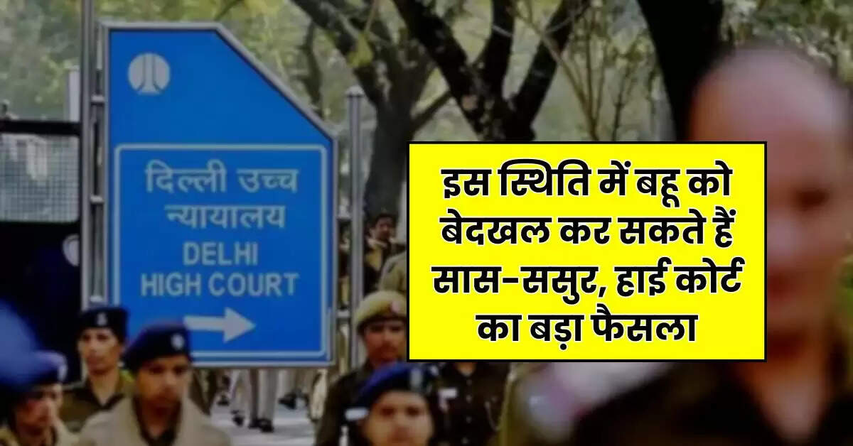 Delhi High Court : इस स्थिति में बहू को बेदखल कर सकते हैं सास-ससुर, हाई कोर्ट का बड़ा फैसला