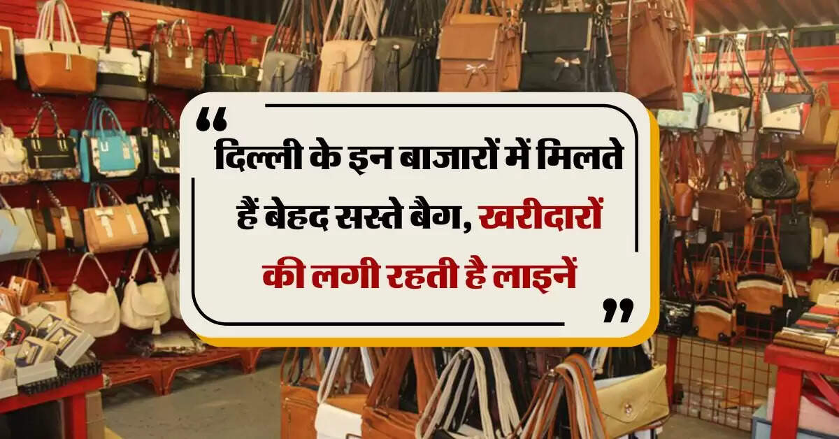 Delhi Market : दिल्ली के इन बाजारों में मिलते हैं बेहद सस्ते बैग, खरीदारों की लगी रहती है लाइनें