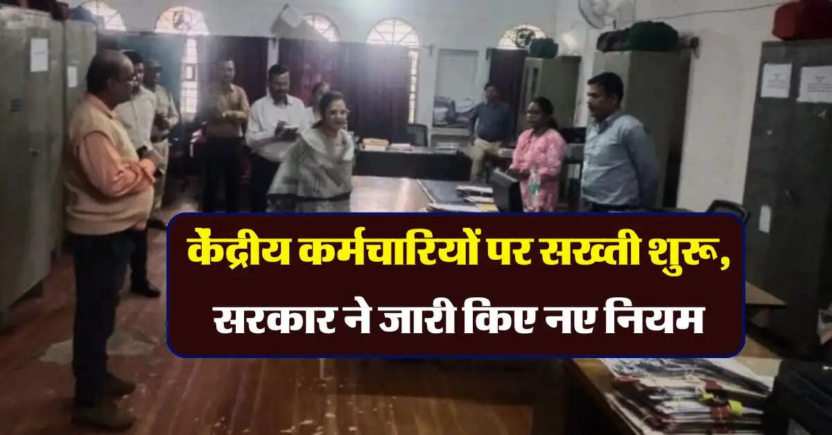 central government employees : केंद्रीय कर्मचारियों पर सख्ती शुरू, सरकार ने जारी किए नए नियम