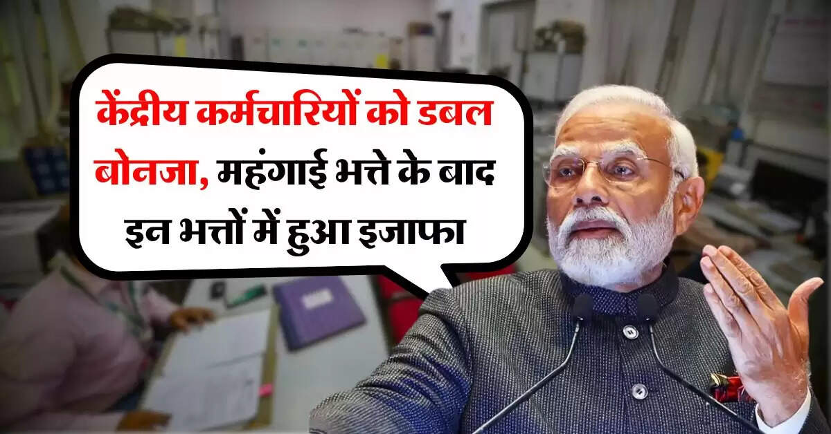 7th pay commission : केंद्रीय कर्मचारियों को डबल बोनजा, महंगाई भत्ते के बाद इन भत्तों में हुआ इजाफा