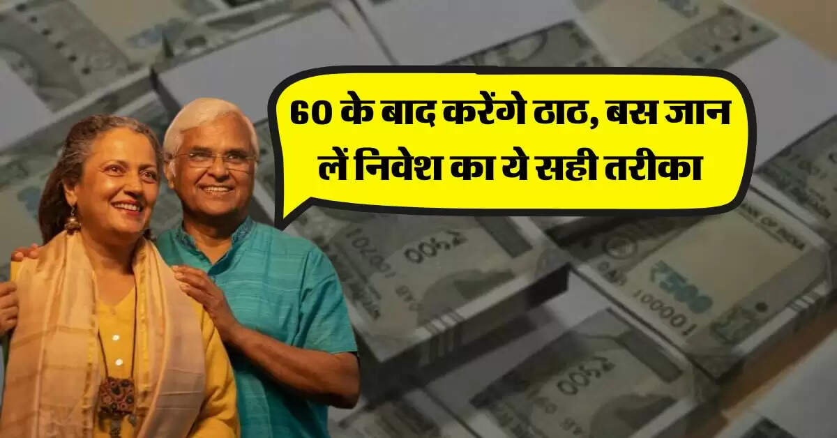 Retirement Planning : 60 के बाद करेंगे ठाठ, बस जान लें निवेश का ये सही तरीका