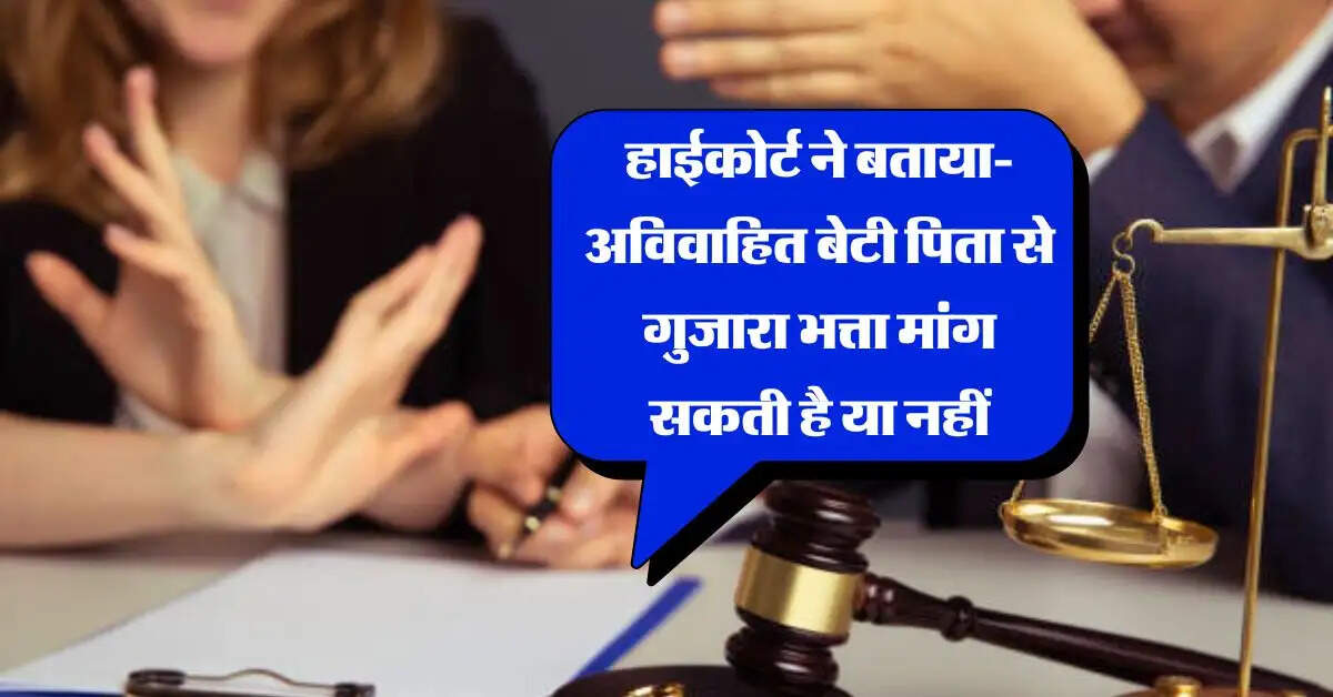High Court's Decision : हाईकोर्ट ने बताया- अविवाहित बेटी पिता से गुजारा भत्ता मांग सकती है या नहीं