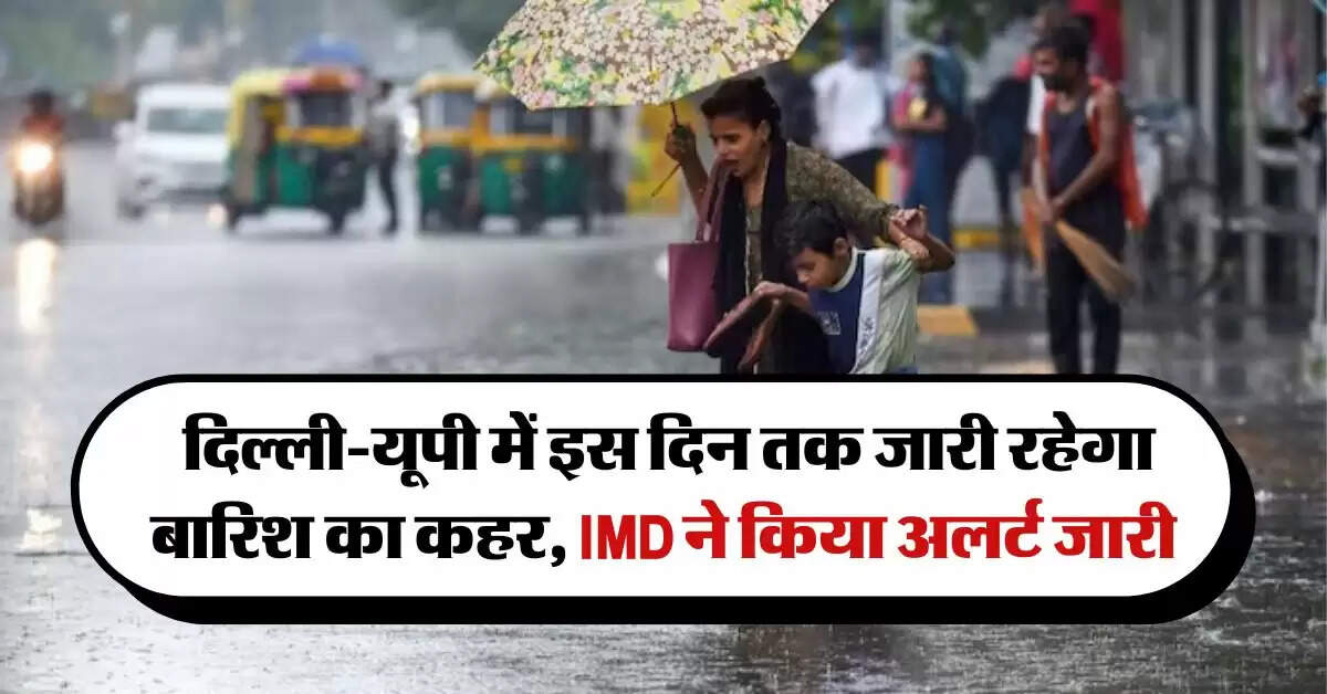 Kal Ka Mausam : दिल्ली-यूपी में इस दिन तक जारी रहेगा बारिश का कहर, IMD ने किया अलर्ट जारी