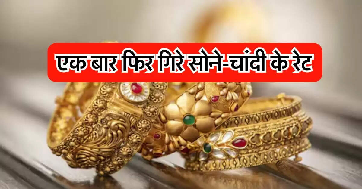 Gold Rate : एक बार फिर गिरे सोने-चांदी के रेट, जानिये अपने शहर का ताजा भाव