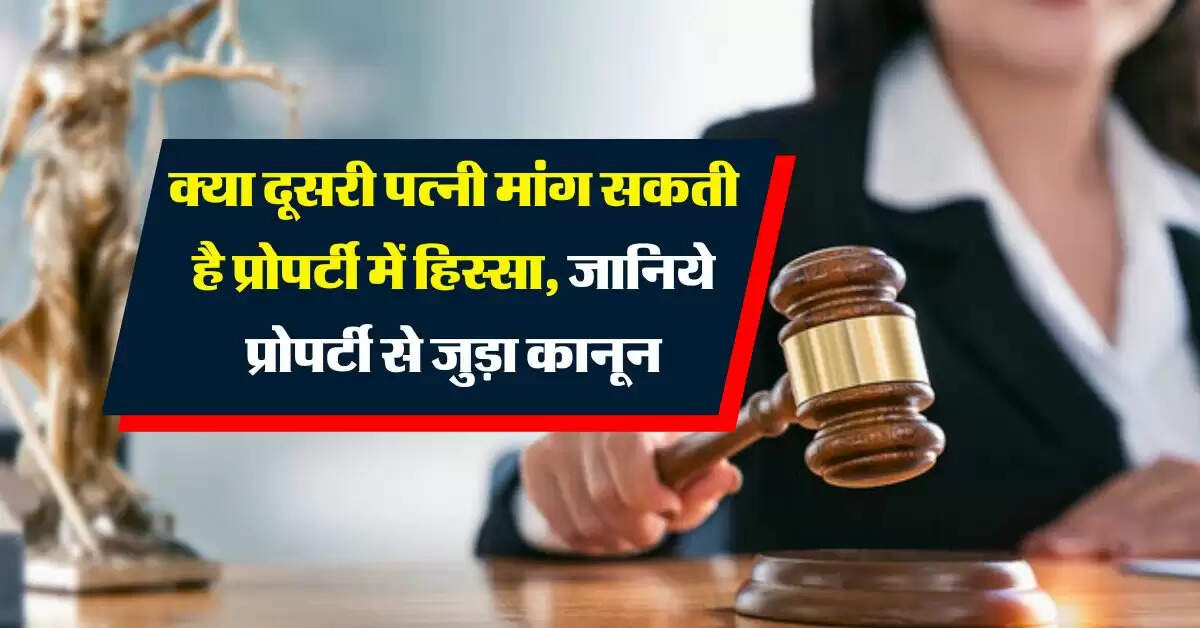 क्या दूसरी पत्नी मांग सकती है प्रोपर्टी में हिस्सा, जानिये प्रोपर्टी से जुड़ा कानून