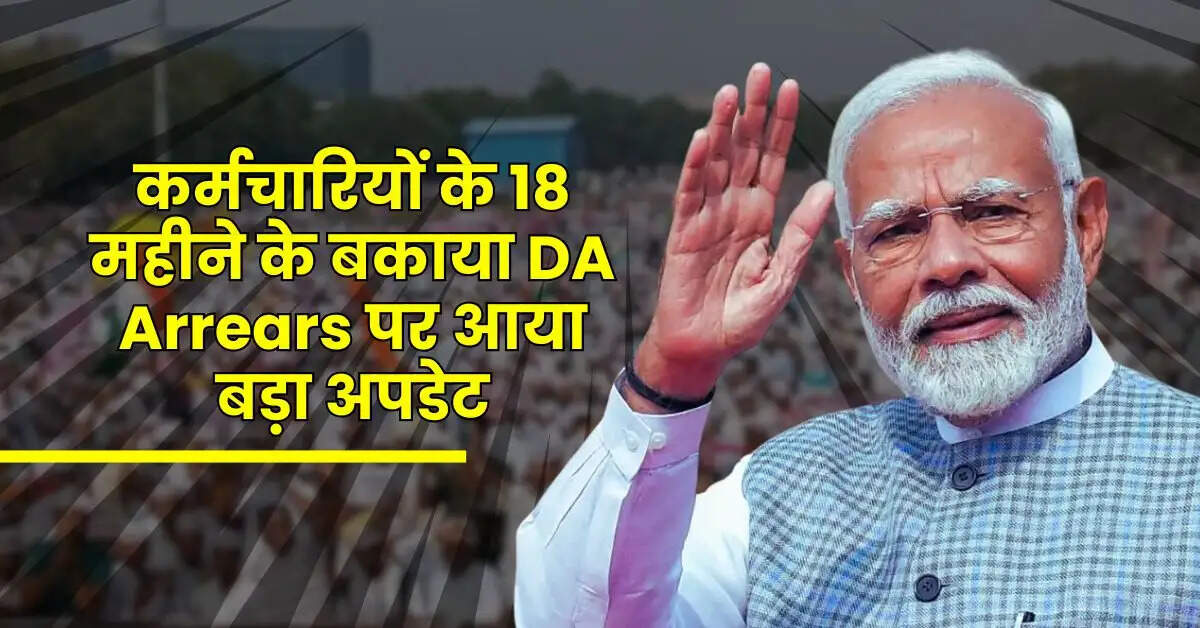 कर्मचारियों के 18 महीने के बकाया DA Arrears पर आया बड़ा अपडेट, इस दिन आएगा खाते में पैसा