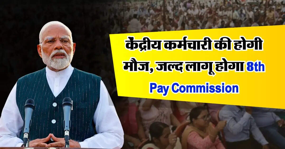 8th Pay Commission : केंद्रीय कर्मचारी की होगी मौज, जल्द लागू होगा 8वां वेतन आयोग, सैलरी में भी होगी बंपर बढ़ोतरी