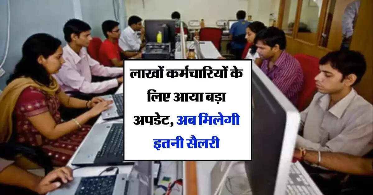 Employees Salary Update : लाखों कर्मचारियों के लिए आया बड़ा अपडेट, अब मिलेगी इतनी सैलरी