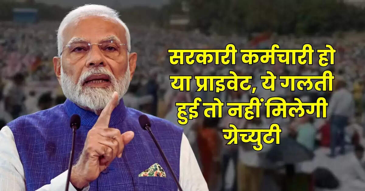 Employees Gratuity Rules : सरकारी कर्मचारी हो या प्राइवेट, ये गलती हुई तो नहीं मिलेगी ग्रेच्युटी