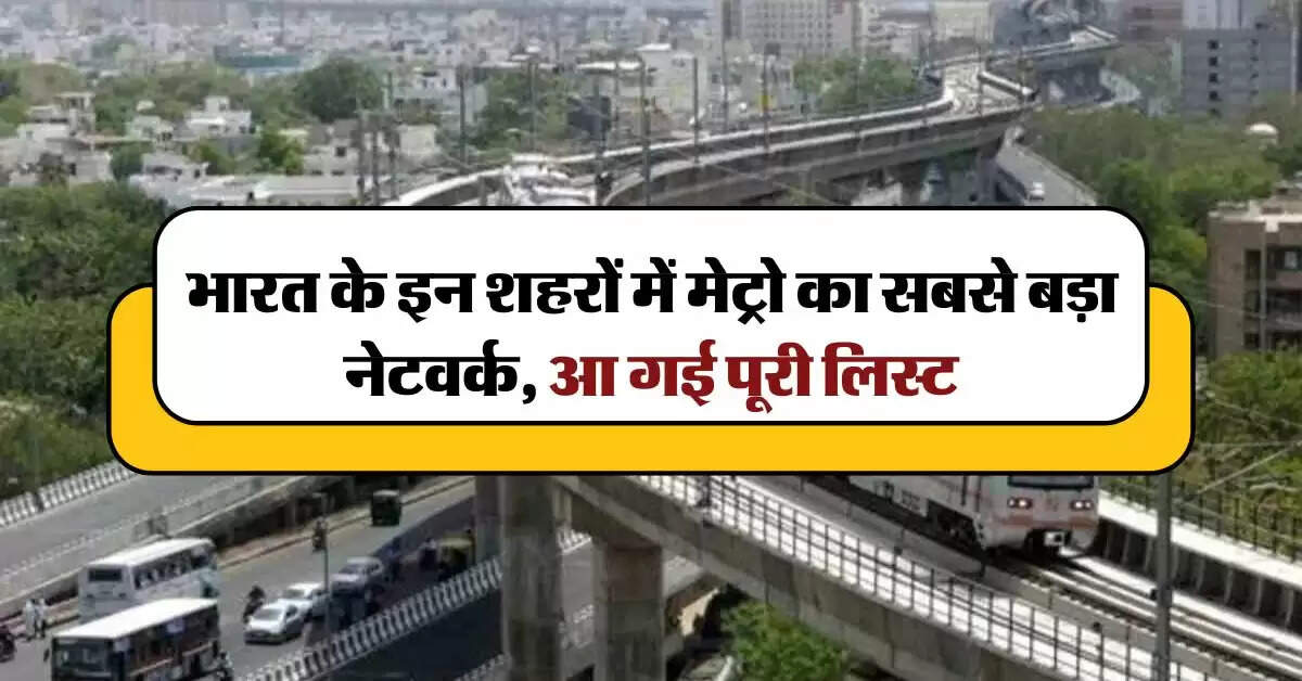 Metro Train : भारत के इन शहरों में मेट्रो का सबसे बड़ा नेटवर्क, आ गई पूरी लिस्ट