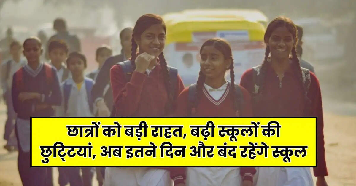 School Holidays 2025 : छात्रों को बड़ी राहत, बढ़ी स्कूलों की छुटि्टयां, अब इतने दिन और बंद रहेंगे स्कूल