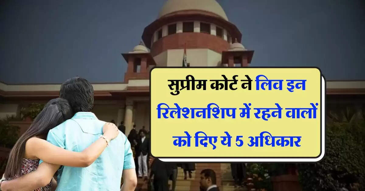 Supreme Court Decision : सुप्रीम कोर्ट ने लिव इन रिलेशनशिप में रहने वालों को दिए ये 5 अधिकार