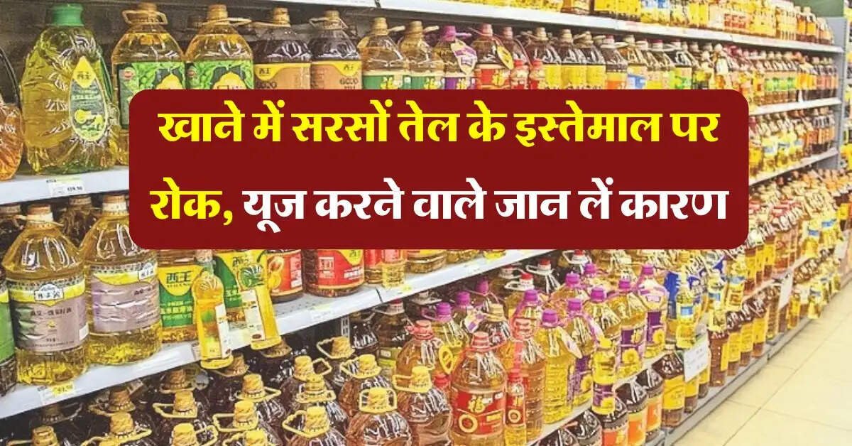 sarso tel : खाने में सरसों तेल के इस्तेमाल पर रोक, जान लें कारण