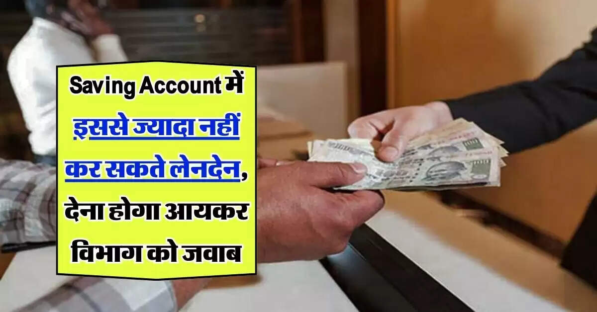 Saving Account में इससे ज्यादा का लेनदेन पड सकता हैं भारी, जान लें आयकर विभाग का नियम