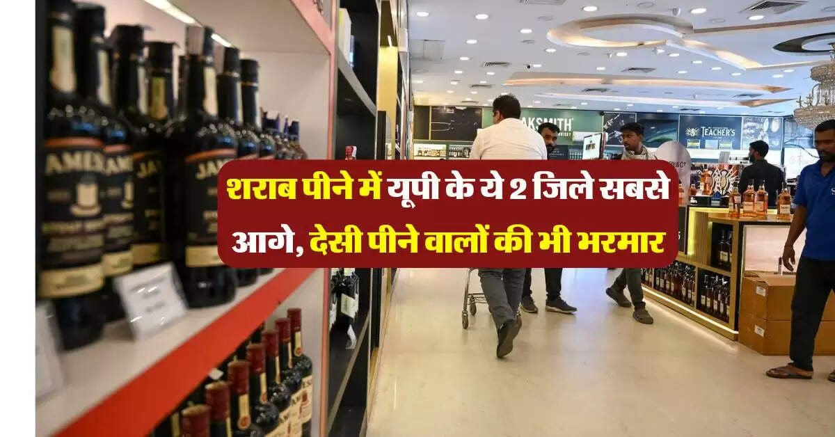 Liquor Sales in UP: शराब पीने में यूपी के ये 2 जिले सबसे आगे