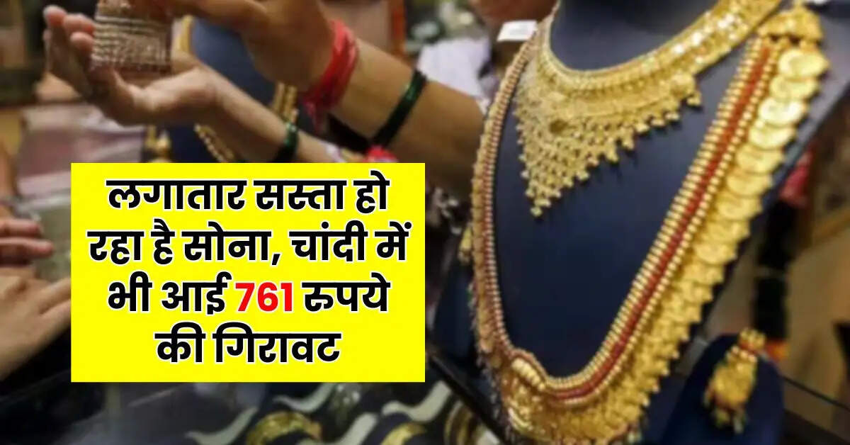 Gold Price - लगातार सस्ता हो रहा है साेना, चांदी में भी आई 761 रुपये की गिरावट
