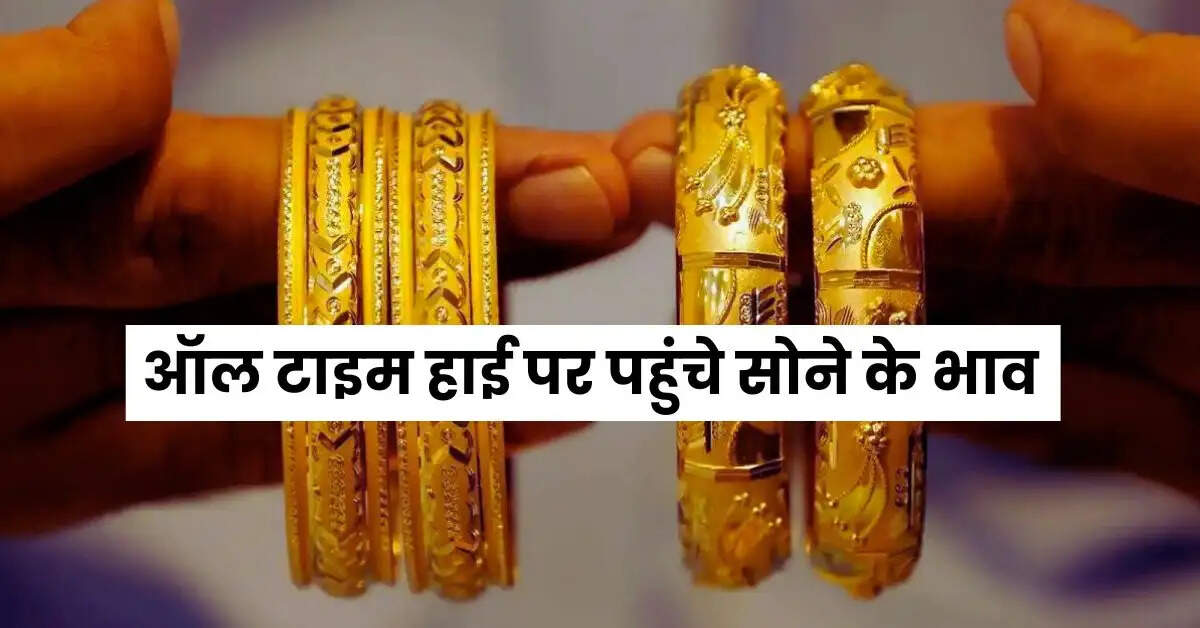 Gold Rate : ऑल टाइम हाई पर पहुंचे सोने के भाव, जानिए आगे कितनी और आएगी तेजी