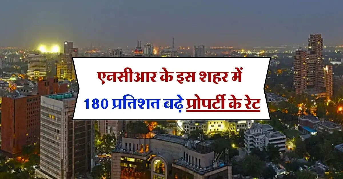 Delhi NCR Property Price  : एनसीआर के इस शहर में 180 प्रतिशत बढ़े प्रोपर्टी के रेट, 5 साल में डबल हो जाएगी कीमत