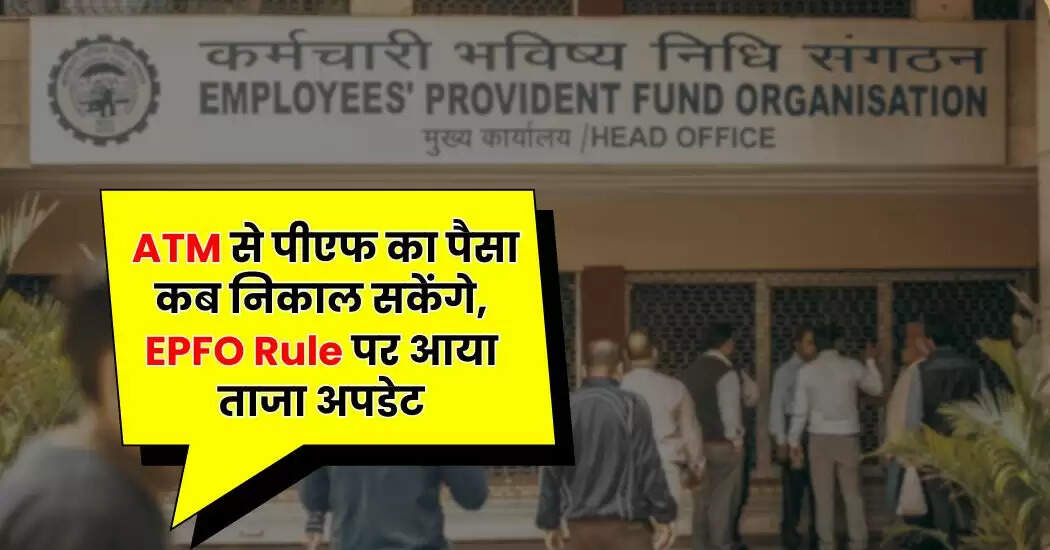 ATM से पीएफ का पैसा कब निकाल सकेंगे, EPFO Rule पर आया ताजा अपडेट