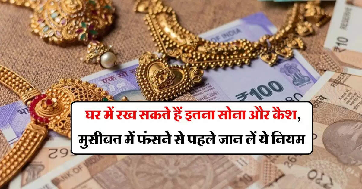 Gold And Cash Limit : घर में रख सकते हैं इतना सोना और कैश, मुसीबत में फंसने से पहले जान लें ये नियम