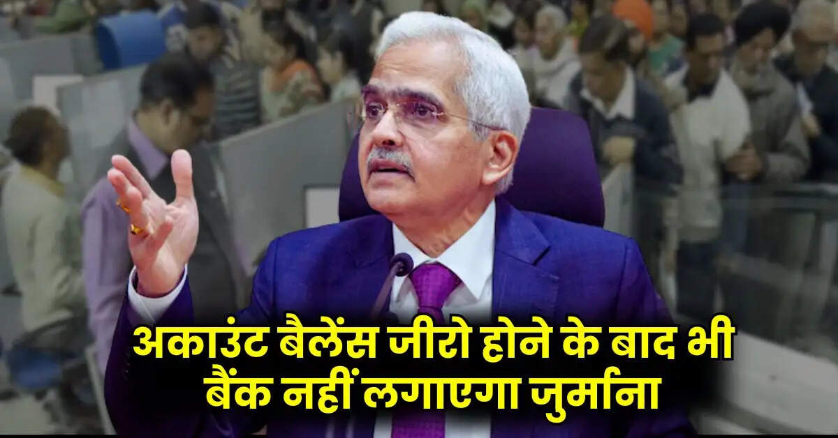 अकाउंट बैलेंस जीरो होने के बाद भी बैंक नहीं लगाएगा जुर्माना, जान लें RBI का ये नियम