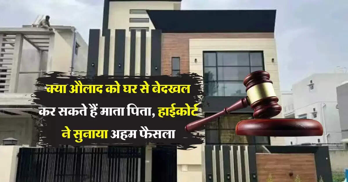Property Dispute : क्या औलाद को घर से बेदखल कर सकते हैं माता पिता