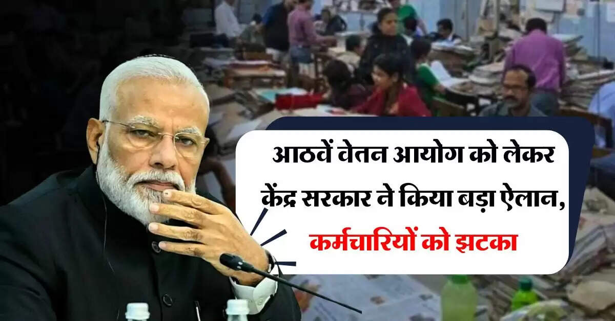8th Pay Commission : आठवें वेतन आयोग को लेकर केंद्र सरकार ने किया बड़ा ऐलान, कर्मचारियों को झटका