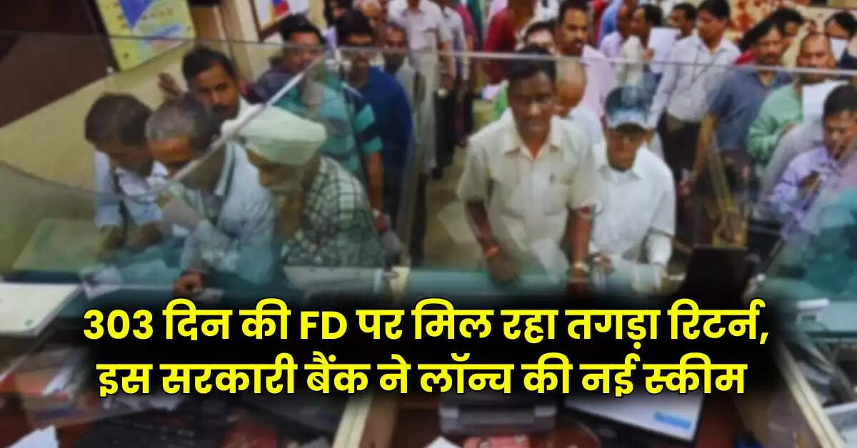 303 दिन की FD पर मिल रहा तगड़ा रिटर्न, इस सरकारी बैंक ने लॉन्च की नई स्कीम