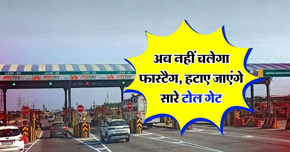 Toll Tax : अब नहीं चलेगा फास्टैग, हटाए जाएंगे सारे टोल गेट