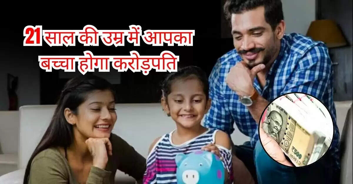 Crorepati : 21 साल की उम्र में आपका बच्चा होगा करोड़पति, बस जान लें निवेश करने का सही तरीका